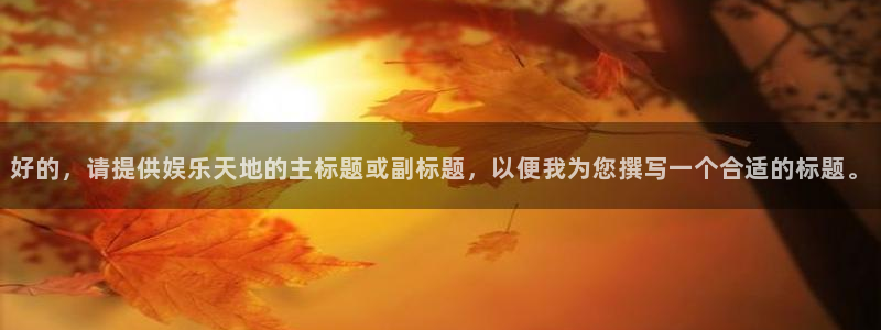 壹号大舞台,有梦你就来：好的，请提供娱乐天地的主标题或副标题，以便我为您撰写一个合适的标题。