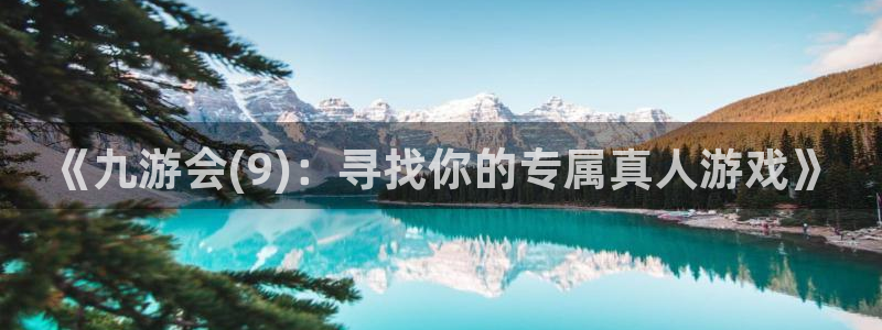 耀世娱乐官网下载：《九游会(9)：寻找你的专属真人游戏》