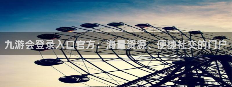 耀世娱乐下载：九游会登录入口官方：海量资源、便捷社交的门户