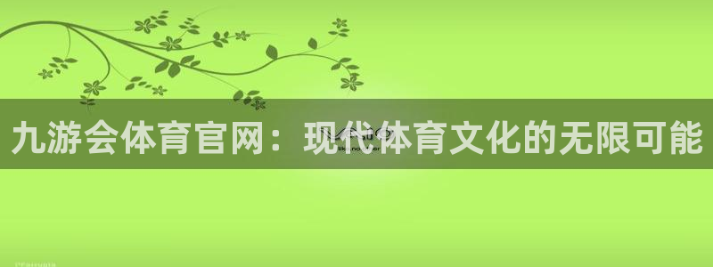 耀世娱乐app：九游会体育官网：现代体育文化的无限可能