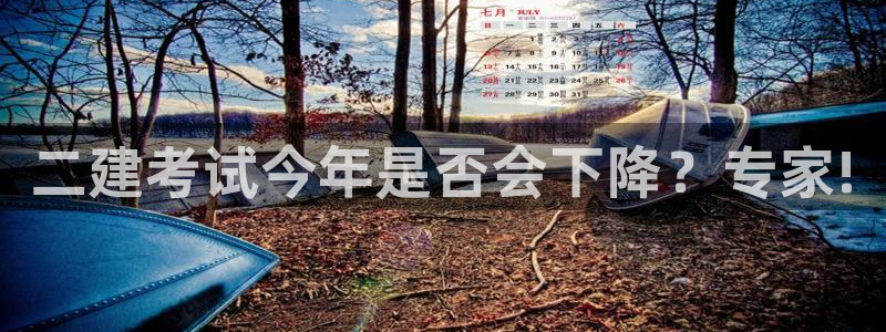 耀世娱乐下载：二建考试今年是否会下降？专家!