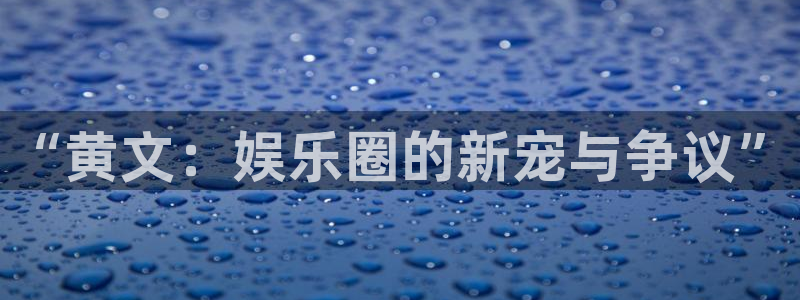耀世娱乐app官网下载：“黄文：娱乐圈的新宠与争议”