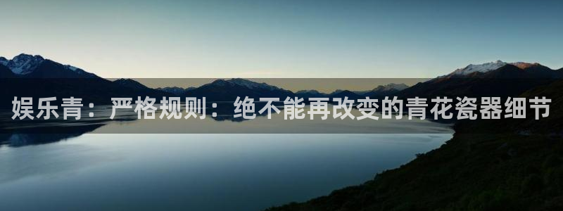 耀世娱乐,apk：娱乐青：严格规则：绝不能再改变的青花瓷器细节