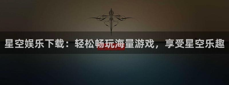 壹号大舞台怎么注册：星空娱乐下载：轻松畅玩海量游戏，享受星空乐趣