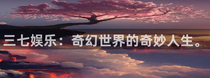 下载耀世娱乐app：三七娱乐：奇幻世界的奇妙人生。