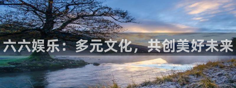 壹号平台下载：六六娱乐：多元文化，共创美好未来