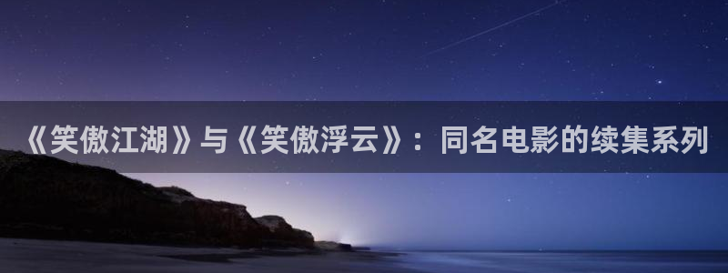 耀世娱乐下载：《笑傲江湖》与《笑傲浮云》：同名电影的续集系列