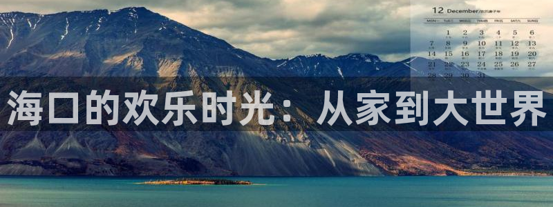 耀世娱乐下载入口：海口的欢乐时光：从家到大世界