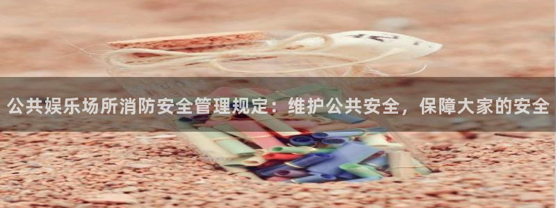 耀世娱乐强制退款流程详解：公共娱乐场所消防安全管理规定：维护公共安全，保障大家的安全