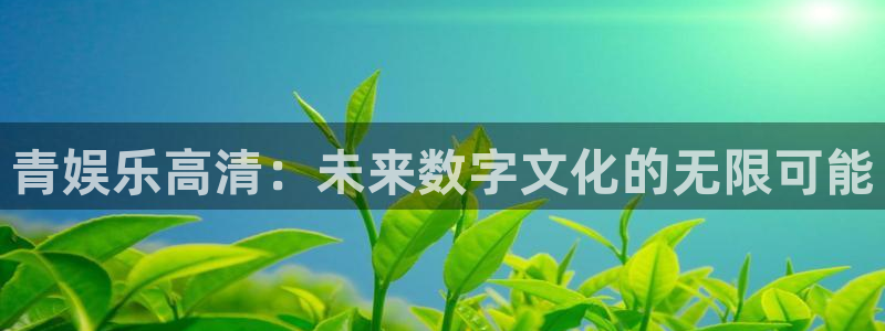 耀世娱乐.com：青娱乐高清：未来数字文化的无限可能