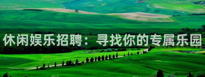 耀世娱乐app官网下载：休闲娱乐招聘：寻找你的专属乐园