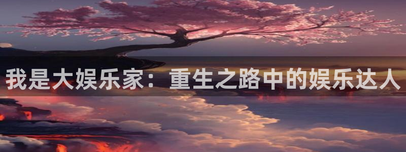 壹号平台下载：我是大娱乐家：重生之路中的娱乐达人