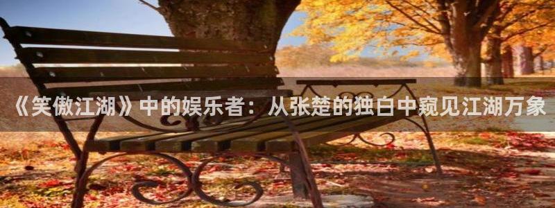 壹号电子娱乐app下载最新版本：《笑傲江湖》中的娱乐者：从张楚的独白中窥见江湖万象