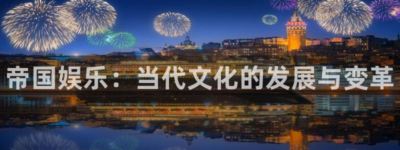 壹号电子娱乐app下载安装：帝国娱乐：当代文化的发展与变革