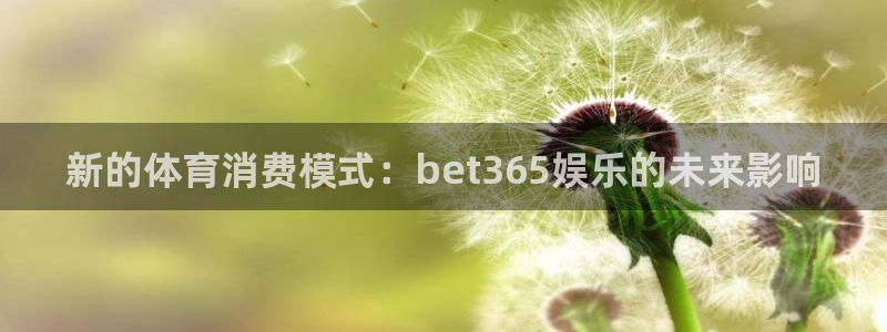 壹号app下载苹果：新的体育消费模式：bet365娱乐的未来影响