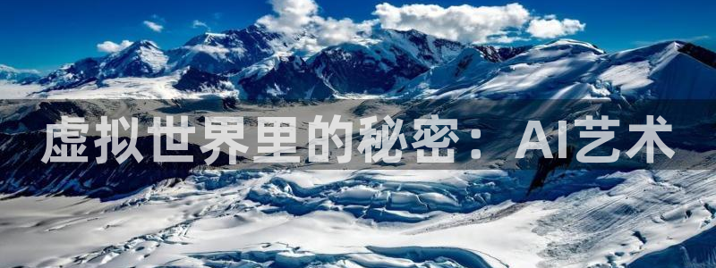 壹号app下载官方网站：虚拟世界里的秘密：AI艺术