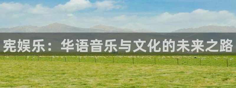 壹号电子娱乐app下载最新版本：宪娱乐：华语音乐与文化的未来之路