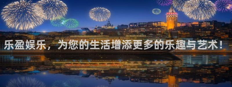 耀世娱乐平台app下载：乐盈娱乐，为您的生活增添更多的乐趣与艺术！