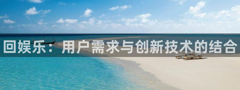 壹号app官方登录入口下载：回娱乐：用户需求与创新技术的结合