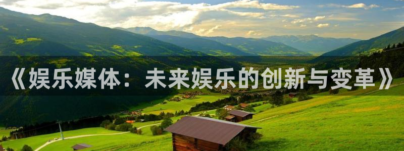 耀世娱乐下载：《娱乐媒体：未来娱乐的创新与变革》