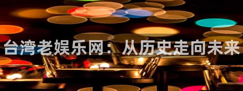 耀世娱乐app下载：台湾老娱乐网：从历史走向未来