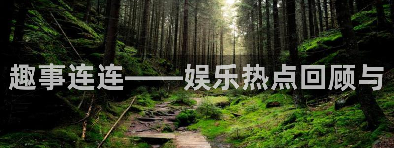 壹号注册入口app下载：趣事连连——娱乐热点回顾与