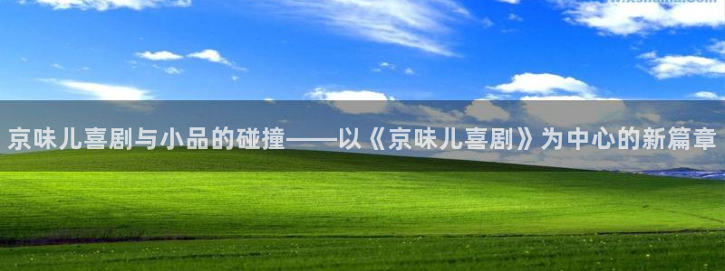 壹号平台下载安装官网：京味儿喜剧与小品的碰撞——以《京味儿喜剧》为中心的新篇章