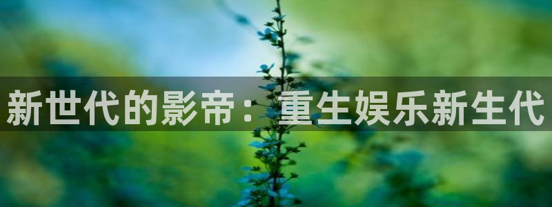 壹号玩家app下载：新世代的影帝：重生娱乐新生代