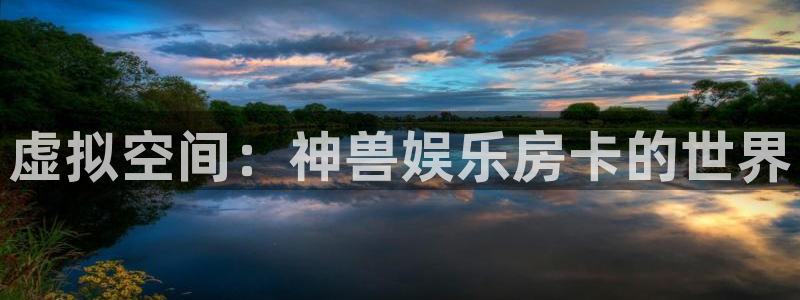 耀世娱乐电子游戏官网：虚拟空间：神兽娱乐房卡的世界